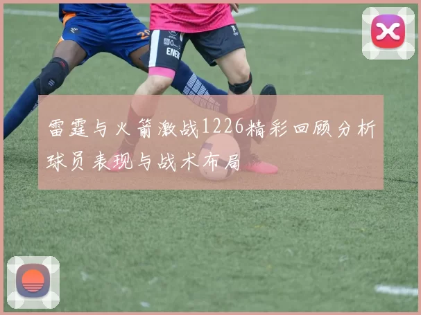雷霆与火箭激战1226精彩回顾分析球员表现与战术布局