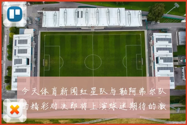 今天体育新闻红星队与勒阿弗尔队的精彩对决即将上演球迷期待的激烈较量
