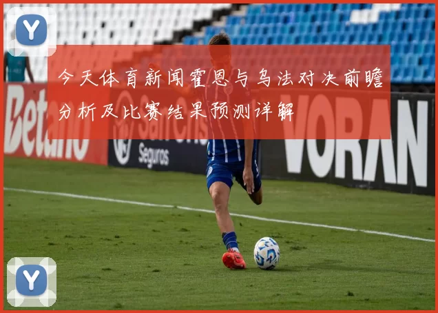 今天体育新闻霍恩与乌法对决前瞻分析及比赛结果预测详解